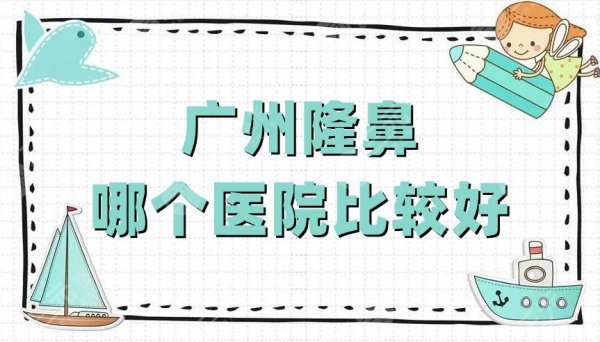 广州隆鼻哪个医院比较好?严选出5家当地爱美人士爱去的机构! 广州隆鼻哪个医院比较好?严选出5家当地爱美人士爱去的机构!