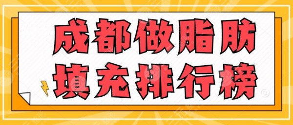 成都做脂肪填充排行榜|选哪个医院好?综合实力好的机构 成都做脂肪填充排行榜|选哪个医院好?综合实力好的机构