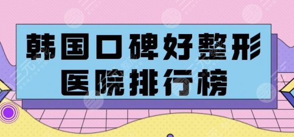 韩国整容医院哪家好?韩国整形医院排名前五攻略拒绝“踩雷” 韩国整容医院哪家好?韩国整形医院排名前五攻略拒绝“踩雷”