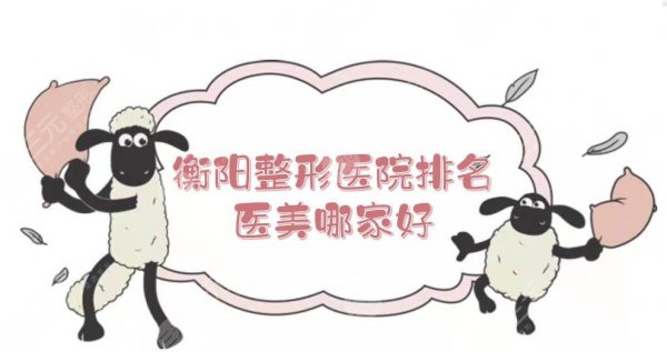 衡阳整形医院排名|医美哪家好?口碑实力介绍+地址一览! 衡阳整形医院排名|医美哪家好?口碑实力介绍+地址一览!