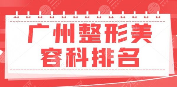 广州整形美容科排名（哪个医院好？）公立三甲