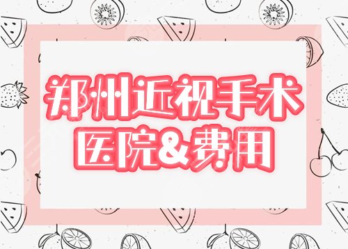 郑州做近视眼手术哪个医院好?盘点3家眼科+费用 郑州做近视眼手术哪个医院好?盘点3家眼科+费用