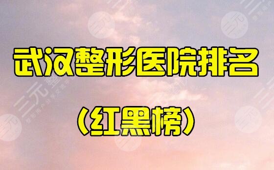 武汉整形医院排名前三的(红黑榜)top10,十家医院名称依次公布! 武汉整形医院排名前三的(红黑榜)top10,十家医院名称依次公布!