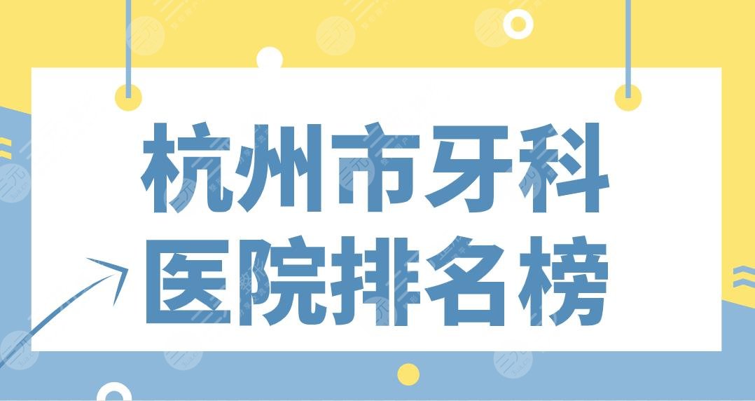 杭州市牙科医院排名榜|公立&专科上榜！省口腔、浙大二院、植得、美奥哪家好？