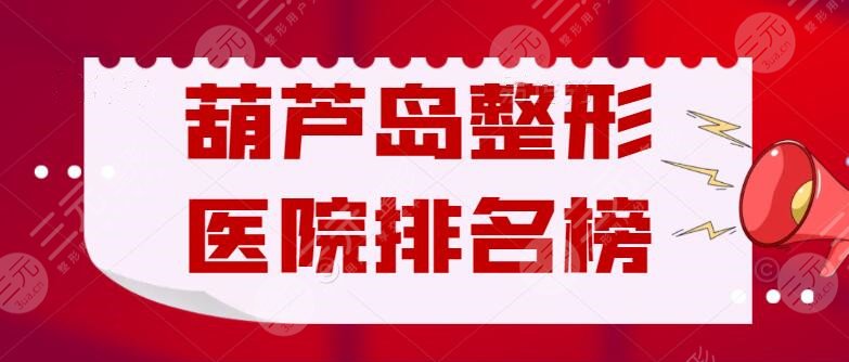 葫芦岛整形医院排名榜：铭医、华美、元辰，价格表更新预览