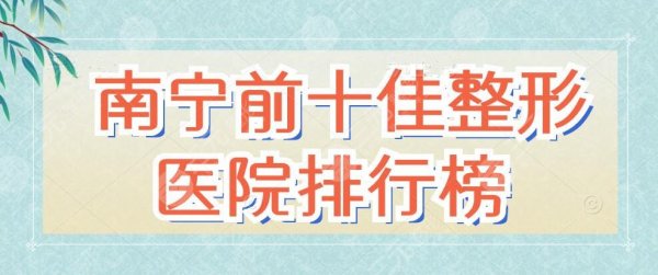 南宁前十佳整形医院排行榜:华美、星范、慧美,技术pick 南宁前十佳整形医院排行榜:华美、星范、慧美,技术pick