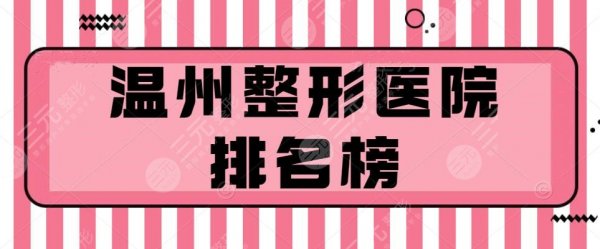 温州整形医院的排名榜:和平整形、艺星、东华医院,中意哪家? 温州整形医院的排名榜:和平整形、艺星、东华医院,中意哪家?