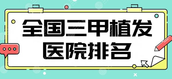 全国三甲植发医院排名|上海九院、南方医院、北大三院等哪家好？