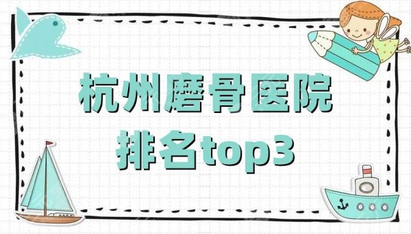 杭州磨骨医院排名top3公布，都是当地正规的三甲机构！