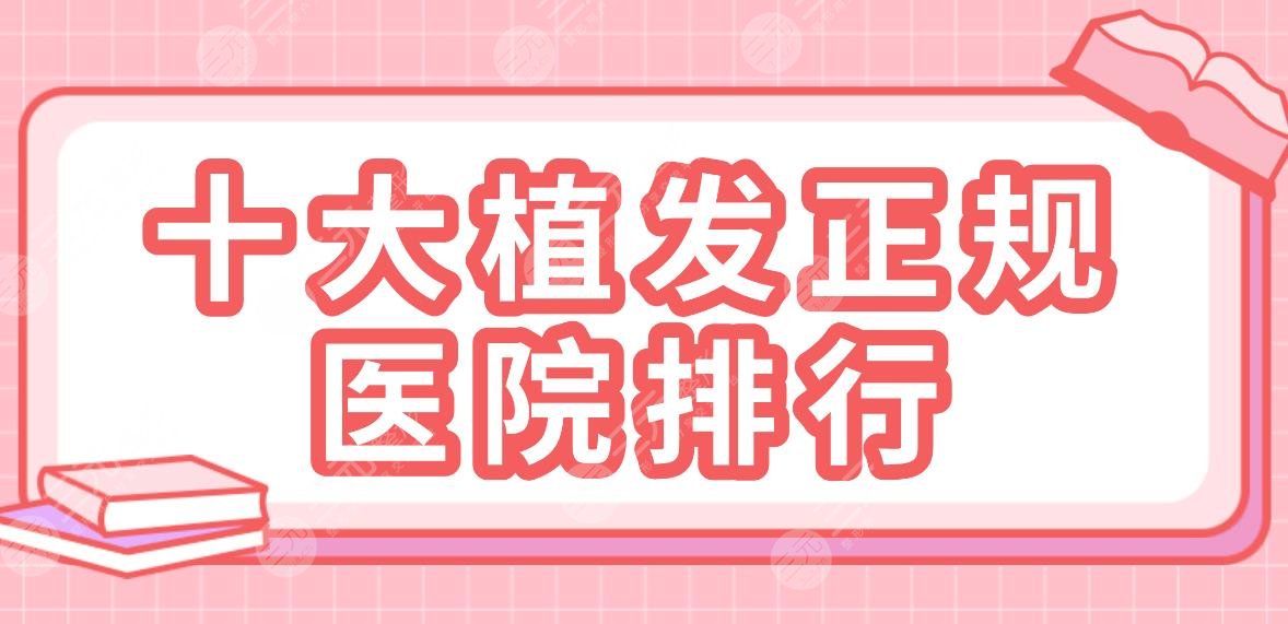 十大植发正规医院排行|新生、大麦、碧莲盛、熙朵、雍禾等实力上榜！