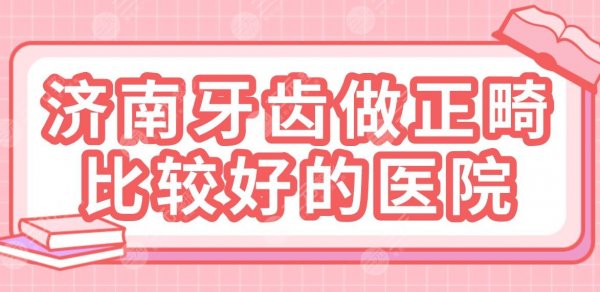济南牙齿做正畸比较好的医院|美奥口腔、维乐口腔、瑞泰口腔哪家好？