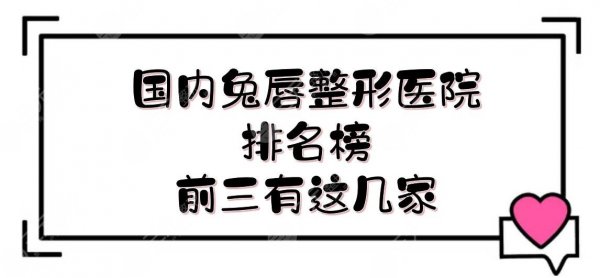 国内兔唇整形医院排名榜|前三有这几家!深圳儿童医院、西京医院、四川华西 国内兔唇整形医院排名榜|前三有这几家!深圳儿童医院、西京医院、四川华西
