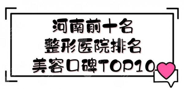 河南前十名的整形医院排名新发布!美容口碑TOP10详细解读~ 河南前十名的整形医院排名新发布!美容口碑TOP10详细解读~