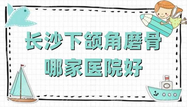 长沙下颌角磨骨哪家医院好?湘雅医院、中医附一、省人民医院等技术介绍 长沙下颌角磨骨哪家医院好?湘雅医院、中医附一、省人民医院等技术介绍