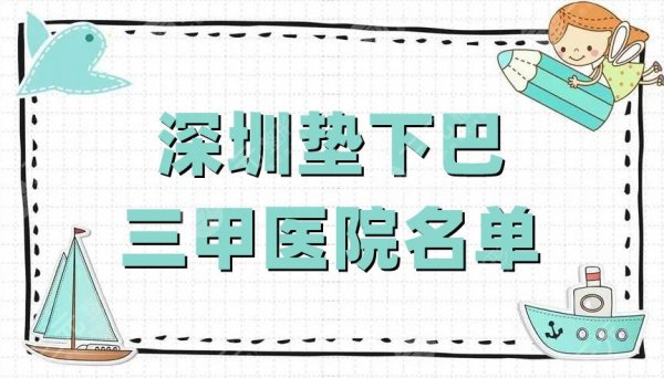 深圳垫下巴三甲医院名单,北京大学深圳医院、市人民医院、协和深圳,实力对 深圳垫下巴三甲医院名单,北京大学深圳医院、市人民医院、协和深圳,实力对