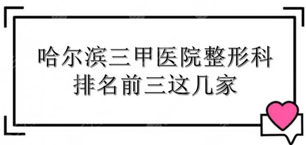 哈尔滨三甲医院整形科哪里好?排名前三有这几家! 哈尔滨三甲医院整形科哪里好?排名前三有这几家!