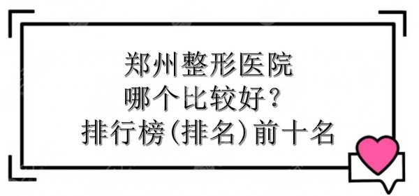 郑州整形医院哪个比较好?排行榜(排名)前十名来袭!口碑甄选~ 郑州整形医院哪个比较好?排行榜(排名)前十名来袭!口碑甄选~
