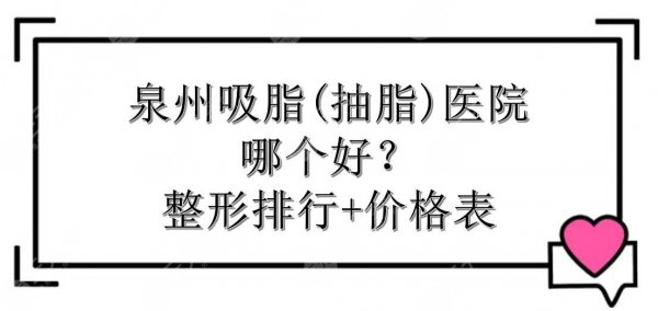 泉州吸脂(抽脂)医院哪个好?整形排行+价格表一览!实力在线PK~ 泉州吸脂(抽脂)医院哪个好?整形排行+价格表一览!实力在线PK~