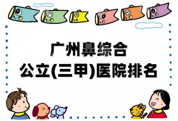 广州鼻综合公立(三甲)医院排名_十大排行榜公布,个个具备实力! 广州鼻综合公立(三甲)医院排名_十大排行榜公布,个个具备实力!