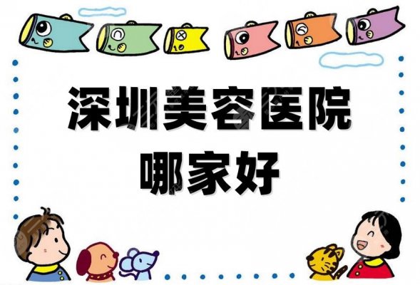 深圳美容医院哪家好？新版排行榜单出炉，上榜的均有实力