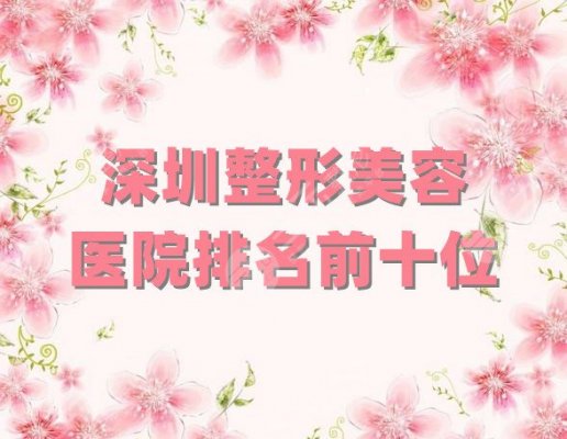 深圳整形美容医院排名前十位公布,富华医疗、艺星医疗、阳光整形等上榜 深圳整形美容医院排名前十位公布,富华医疗、艺星医疗、阳光整形等上榜