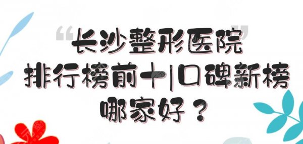 长沙整形医院排行榜前十|哪家好?美莱\艺星\爱思特等PK!口碑新榜~ 长沙整形医院排行榜前十|哪家好?美莱\艺星\爱思特等PK!口碑新榜~