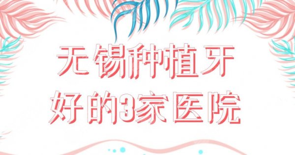 无锡种植牙好的3家医院有谁?维乐口腔、美奥口腔、佳士洁口腔怎么样? 无锡种植牙好的3家医院有谁?维乐口腔、美奥口腔、佳士洁口腔怎么样?