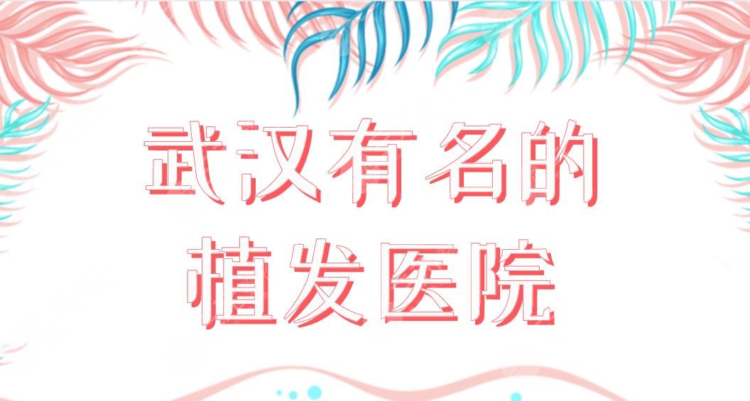 武汉有名的植发医院名单公布！新生、大麦、碧莲盛、艺星、壹加壹上榜！