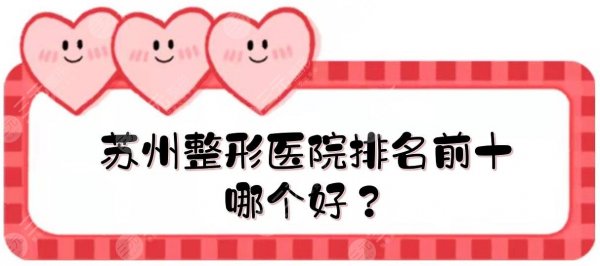苏州整形医院排名前十|哪个好?苏大附属第一医院、立医院等实力点评! 苏州整形医院排名前十|哪个好?苏大附属第一医院、立医院等实力点评!