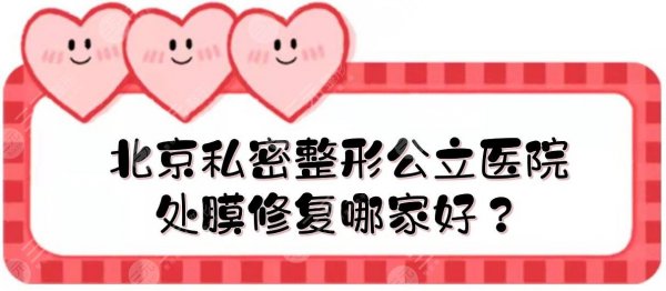 北京私密整形公立医院|处膜修复哪家好？八大处、协和、中日等实力点评！