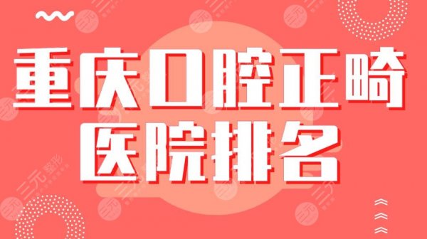 重庆口腔正畸医院排名|专科医院:美奥、牙博士、茁悦、维乐等上榜! 重庆口腔正畸医院排名|专科医院:美奥、牙博士、茁悦、维乐等上榜!