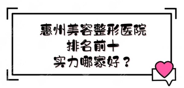 惠州美容整形医院排名前十|哪家好?医院实力详解,你pick哪家~ 惠州美容整形医院排名前十|哪家好?医院实力详解,你pick哪家~
