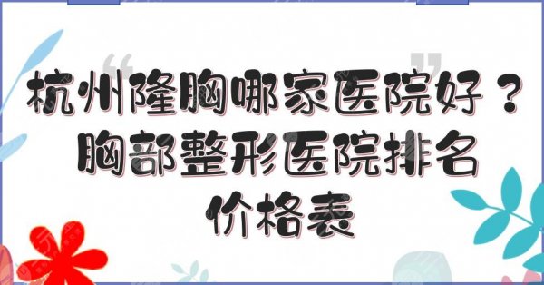 杭州隆胸哪家医院好?胸部整形医院排名+价格表!艺星、美莱、珈禾等 杭州隆胸哪家医院好?胸部整形医院排名+价格表!艺星、美莱、珈禾等