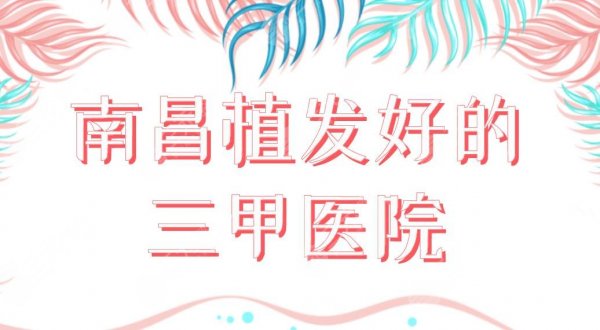 南昌植发好的三甲医院有哪些?南昌一附院、省人民医院做植发吗? 南昌植发好的三甲医院有哪些?南昌一附院、省人民医院做植发吗?