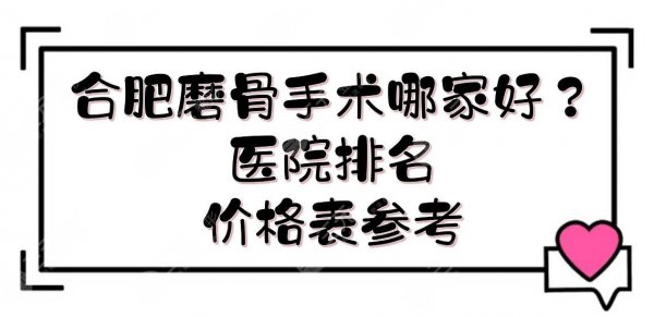 合肥磨骨手术哪家好?需要多少钱?医院排名+价格表一览!2家都是公立 合肥磨骨手术哪家好?需要多少钱?医院排名+价格表一览!2家都是公立