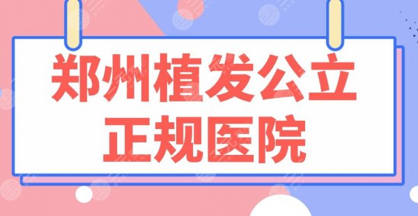 郑州植发公立正规医院名单!郑大一附院、省人民医院、中医大一附院等上榜! 郑州植发公立正规医院名单!郑大一附院、省人民医院、中医大一附院等上榜!