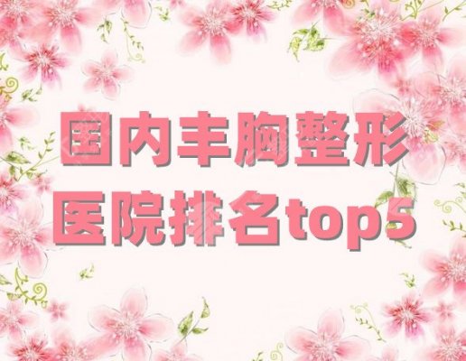 国内丰胸整形医院排名top5,北京、上海、广州等地均有机构上榜 国内丰胸整形医院排名top5,北京、上海、广州等地均有机构上榜