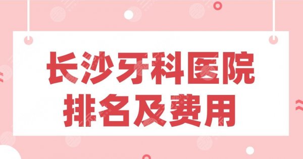 长沙牙科医院排名及费用|好大夫、德韩、中诺、美奥、牙大夫上榜！