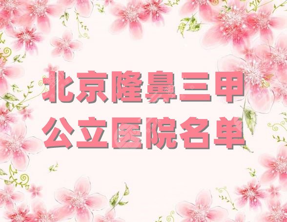 北京隆鼻三甲公立医院名单