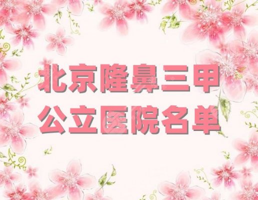 北京隆鼻三甲公立医院名单公布,各家均有优势,你更看好哪家? 北京隆鼻三甲公立医院名单公布,各家均有优势,你更看好哪家?