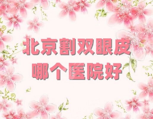 北京割双眼皮哪个医院好?医院排名前5公布,丰联丽格、壹加壹等上榜 北京割双眼皮哪个医院好?医院排名前5公布,丰联丽格、壹加壹等上榜