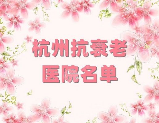 杭州抗衰老医院名单新鲜出炉,艺星医疗、连天美、时光医疗等5家介绍 杭州抗衰老医院名单新鲜出炉,艺星医疗、连天美、时光医疗等5家介绍