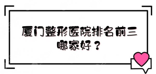 厦门整形医院排名前三|哪家好?厦大医院、中山医院等整形科室介绍! 厦门整形医院排名前三|哪家好?厦大医院、中山医院等整形科室介绍!