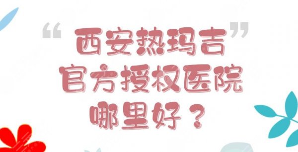<b>西安热玛吉官方授权医院列表|哪里好？画美\晶肤\美莱等口碑点评！</b>