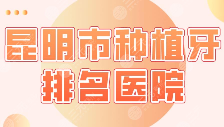 昆明市种植牙排名医院|美奥口腔、德韩口腔、亿大口腔...上榜！