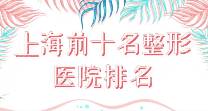 上海前十名整形医院排名|三甲医院名单：上海九院、华山医院等实力上榜！