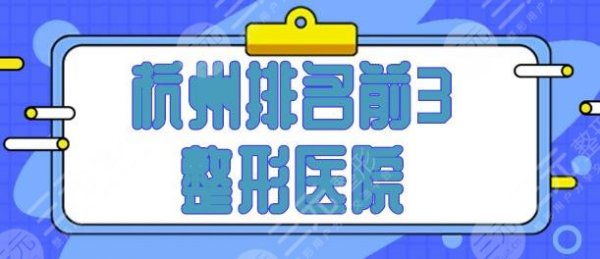杭州排名前3的整形医院榜单发布，帮你搜罗实力好的~