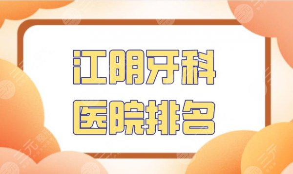江阴牙科医院排名|瑞泰美嘉欣、大熊齿科、市中医院上榜！