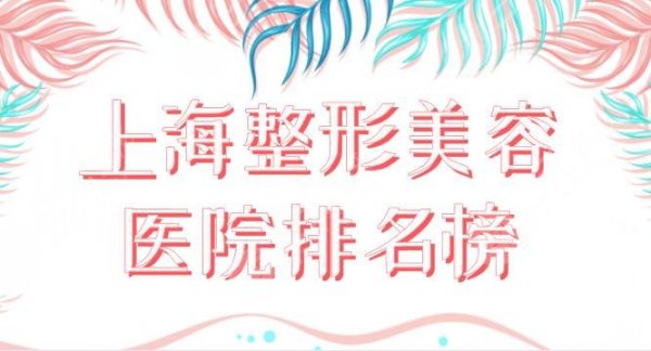 上海整形美容医院排名榜|口碑好的医院名单！华美、容妍、鹏爱等上榜！