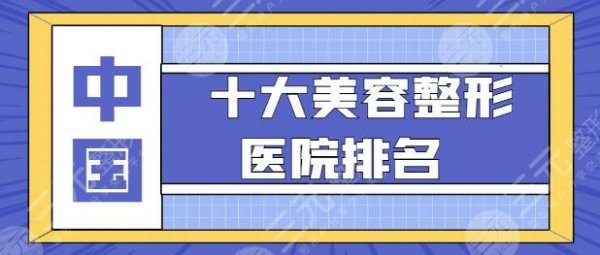 中国十大美容整形医院排名，TOP10好医院帮你收集全了！